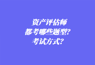資產(chǎn)評(píng)估師都考哪些題型？考試方式？