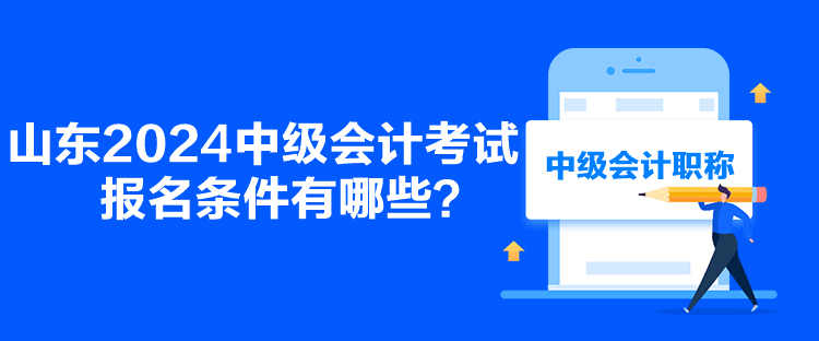 山東2024中級會計考試報名條件有哪些？