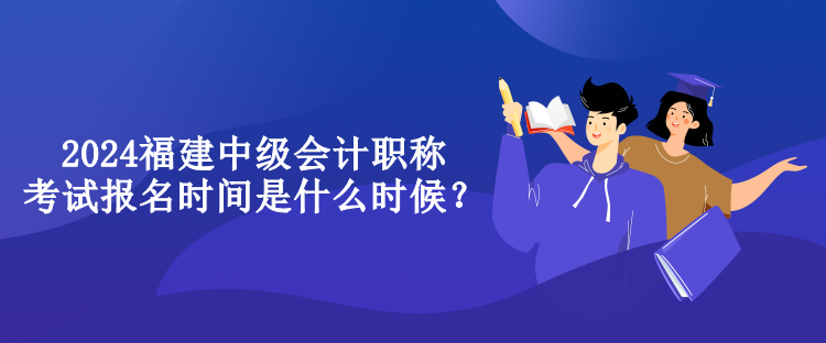 2024福建中級(jí)會(huì)計(jì)職稱考試報(bào)名時(shí)間是什么時(shí)候？