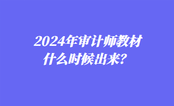 2024年審計(jì)師教材什么時(shí)候出來？