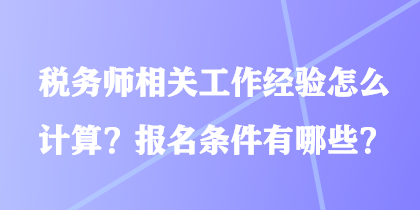 稅務(wù)師相關(guān)工作經(jīng)驗(yàn)怎么計(jì)算？報(bào)名條件有哪些？