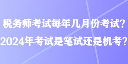 稅務(wù)師考試每年幾月份考試？2024年考試是筆試還是機(jī)考？