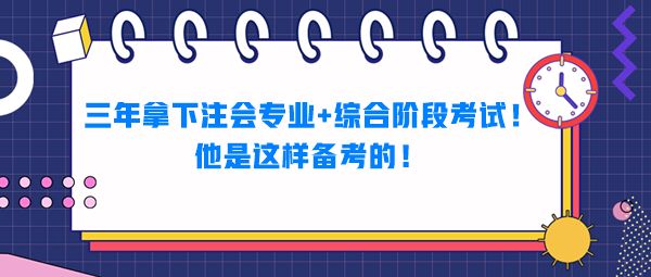 三年拿下注會(huì)專(zhuān)業(yè)+綜合階段考試！他是這樣備考的！