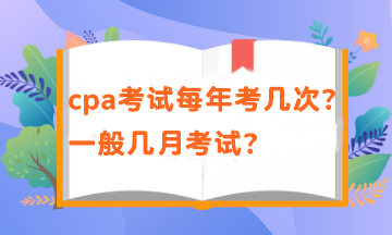 cpa一年有幾次考試？考試時(shí)間在幾月？