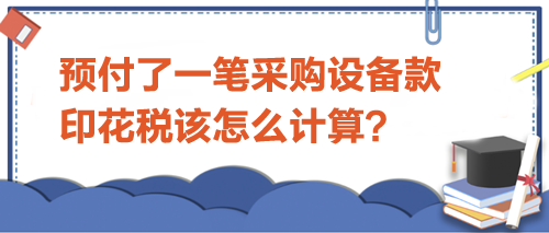 預(yù)付了一筆采購設(shè)備款-印花稅該怎么計算？