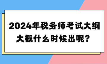 2024年稅務(wù)師考試大綱大概什么時候出呢？