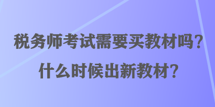 稅務(wù)師考試需要買教材嗎？什么時(shí)候出新教材？