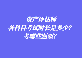 資產(chǎn)評(píng)估師各科目考試時(shí)長是多少？考哪些題型？