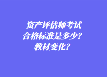 資產(chǎn)評(píng)估師考試合格標(biāo)準(zhǔn)是多少？教材變化？