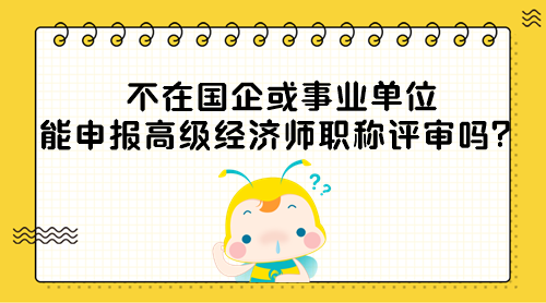不在國(guó)企或事業(yè)單位能申報(bào)高級(jí)經(jīng)濟(jì)師職稱評(píng)審嗎？