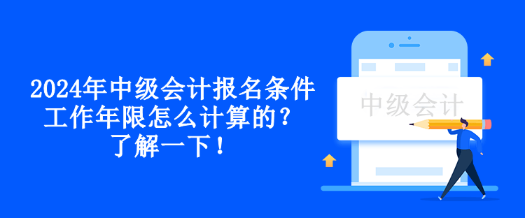 2024年中級(jí)會(huì)計(jì)報(bào)名條件工作年限怎么計(jì)算的？了解一下！