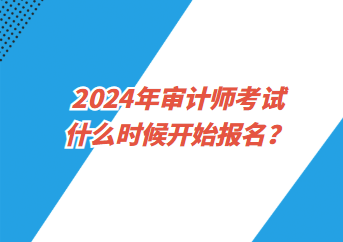 2024年審計師考試什么時候開始報名？
