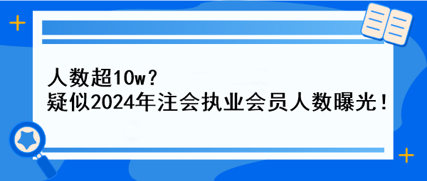 人數(shù)超10w？疑似2024年注會執(zhí)業(yè)會員人數(shù)曝光！