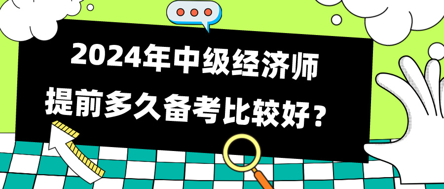 2024年中級(jí)經(jīng)濟(jì)師提前多久備考比較好？