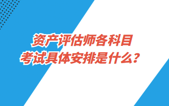 資產(chǎn)評(píng)估師各科目考試具體安排是什么？