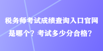 稅務(wù)師考試成績(jī)查詢?nèi)肟诠倬W(wǎng)是哪個(gè)？考試多少分合格？