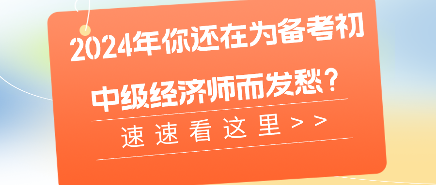 2024年你還在為備考初中級經(jīng)濟(jì)師而發(fā)愁？速速看這里>>