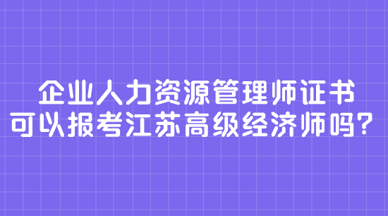 企業(yè)人力資源管理師證書 可以報考江蘇高級經(jīng)濟師嗎？
