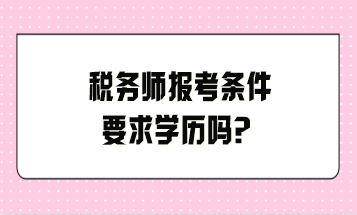 稅務(wù)師報考條件要求學歷嗎？