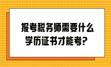 報(bào)考稅務(wù)師需要什么學(xué)歷證書才能考？