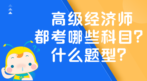 高級(jí)經(jīng)濟(jì)師都考哪些科目？什么題型？