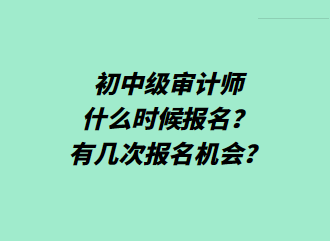 初中級(jí)審計(jì)師什么時(shí)候報(bào)名？有幾次報(bào)名機(jī)會(huì)？