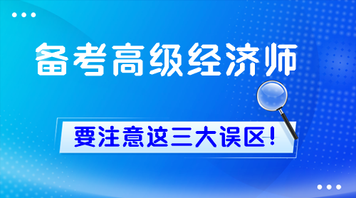 新手備考高級經(jīng)濟師 一定要注意這三大誤區(qū)！
