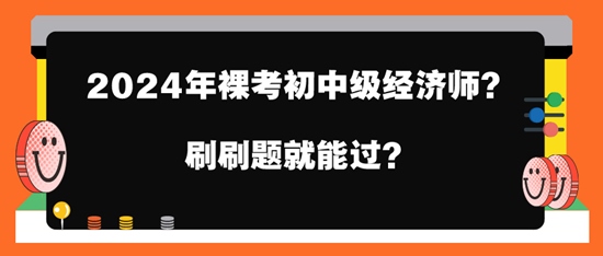 2024年裸考初中級經(jīng)濟(jì)師？刷刷題就能過？