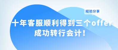 十年客服順利得到三個offer 成功轉行會計！