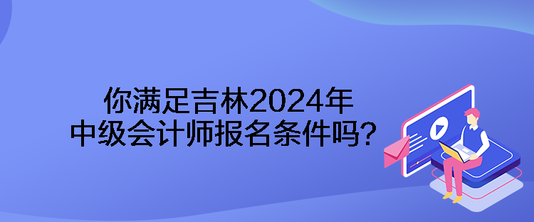 你滿足吉林2024年中級會計(jì)師報(bào)名條件嗎？