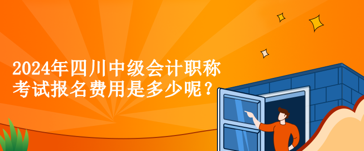 2024年四川中級會(huì)計(jì)職稱考試報(bào)名費(fèi)用是多少呢？