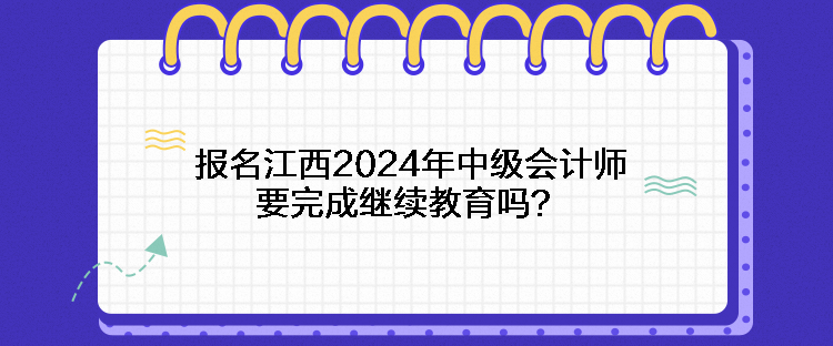 報(bào)名江西2024年中級(jí)會(huì)計(jì)師要完成繼續(xù)教育嗎？