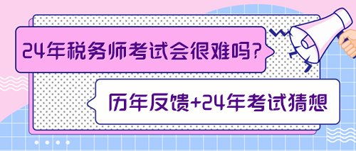 來預(yù)測一下2024年稅務(wù)師考試會(huì)不會(huì)很難！