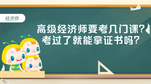 高級(jí)經(jīng)濟(jì)師要考幾門課？考過了就能拿證書嗎？
