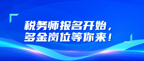 稅務(wù)師報(bào)名開始，多金崗位等你來！