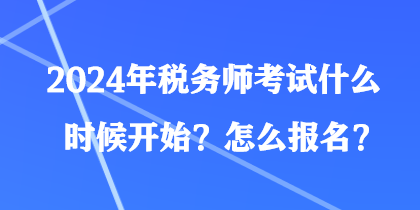 2024年稅務(wù)師考試什么時候開始？怎么報名？