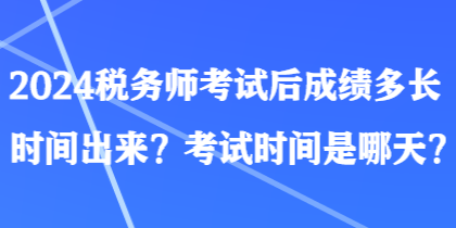 2024稅務(wù)師考試后成績多長時間出來？考試時間是哪天？