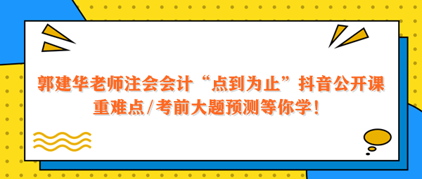 郭建華老師注會(huì)會(huì)計(jì)點(diǎn)到為止抖音公開(kāi)課 重難點(diǎn)大題預(yù)測(cè)等你學(xué)！