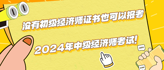 沒有初級經(jīng)濟(jì)師證書也可以報(bào)考2024年中級經(jīng)濟(jì)師考試！