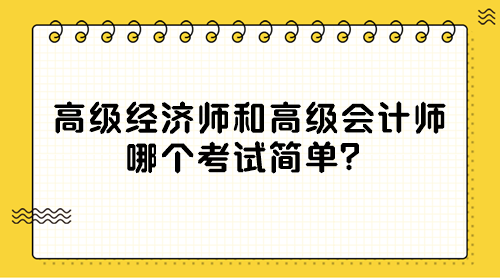 高級經(jīng)濟師和高級會計師 哪個考試簡單？