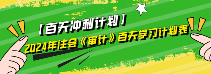 2024年注會《審計》百天學(xué)習(xí)計劃表來啦！