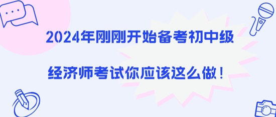 2024年剛剛開始備考初中級經(jīng)濟(jì)師考試你應(yīng)該這么做！
