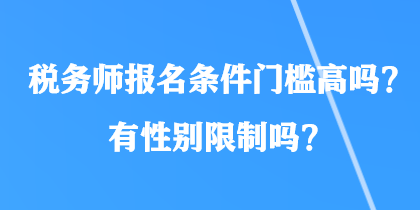 稅務(wù)師報(bào)名條件門檻高嗎？有性別限制嗎？