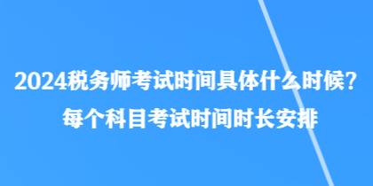 2024稅務(wù)師考試時(shí)間具體什么時(shí)候？每個(gè)科目考試時(shí)間時(shí)長(zhǎng)安排