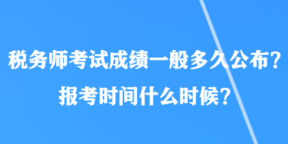 稅務(wù)師考試成績一般多久公布？報考時間什么時候？