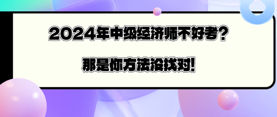 2024年中級經(jīng)濟師不好考？那是你方法沒找對！