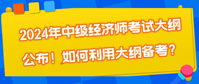 2024年中級經(jīng)濟師考試大綱公布！如何利用大綱備考？