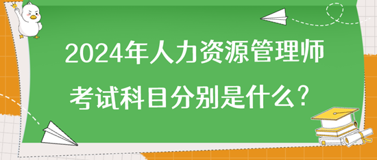 2024年人力資源管理師考試科目分別是什么？