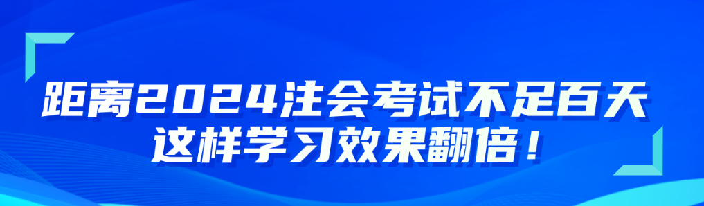 距離2024注會考試不足百天 這樣學(xué)習(xí)效果翻倍！
