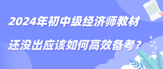 2024年初中級經(jīng)濟(jì)師教材還沒出應(yīng)該如何高效備考？